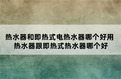 热水器和即热式电热水器哪个好用 热水器跟即热式热水器哪个好